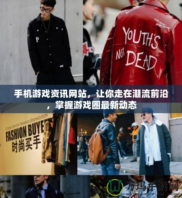 手機游戲資訊網(wǎng)站，讓你走在潮流前沿，掌握游戲圈最新動態(tài)