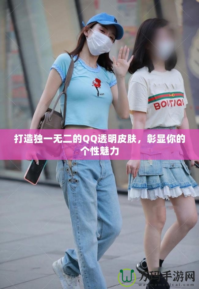 打造獨一無二的QQ透明皮膚，彰顯你的個性魅力