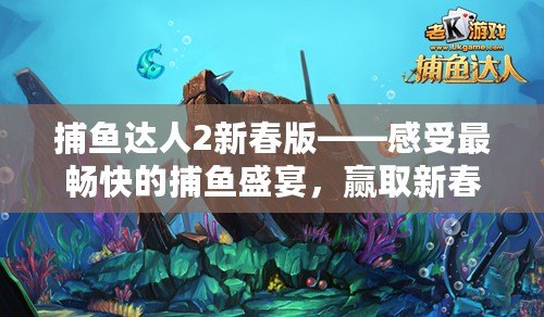 捕魚達人2新春版——感受最暢快的捕魚盛宴，贏取新春大禮