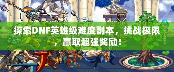 探索DNF英雄級難度副本，挑戰極限，贏取超強獎勵！
