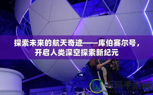 探索未來(lái)的航天奇跡——庫(kù)伯賽爾號(hào)，開(kāi)啟人類深空探索新紀(jì)元