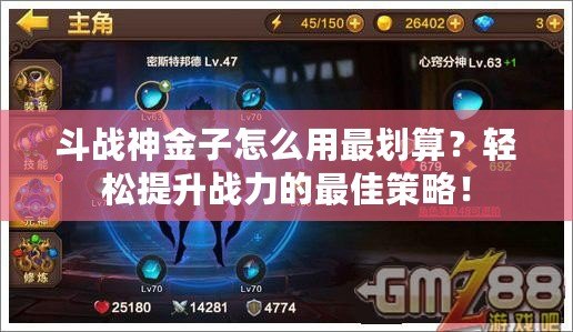 斗戰神金子怎么用最劃算？輕松提升戰力的最佳策略！