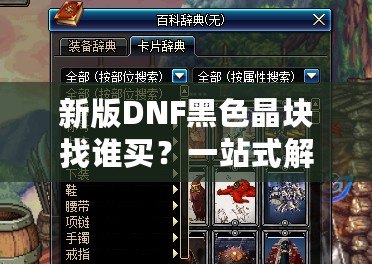 新版DNF黑色晶塊找誰(shuí)買？一站式解決你的購(gòu)買難題！