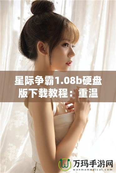 星際爭霸1.08b硬盤版下載教程：重溫經典，暢享星際對決！
