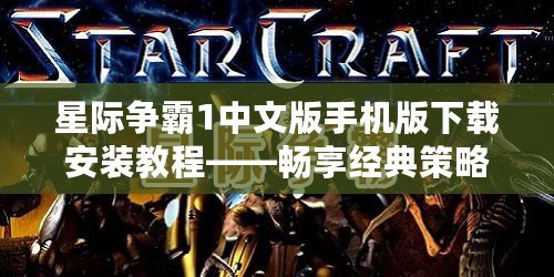 星際爭(zhēng)霸1中文版手機(jī)版下載安裝教程——暢享經(jīng)典策略對(duì)戰(zhàn)，隨時(shí)隨地開啟星際征程！