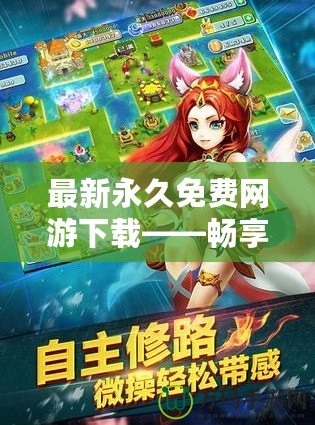最新永久免費(fèi)網(wǎng)游下載——暢享無限樂趣，開創(chuàng)游戲新時代