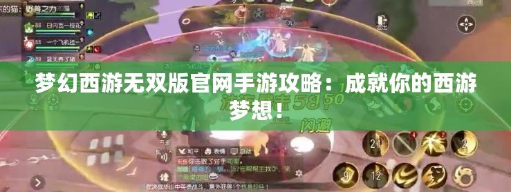 夢幻西游無雙版官網手游攻略：成就你的西游夢想！
