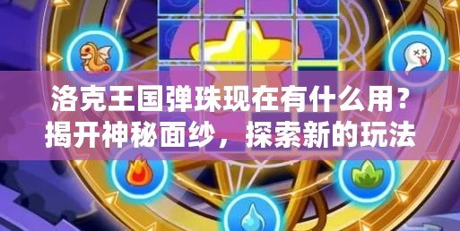 洛克王國彈珠現在有什么用？揭開神秘面紗，探索新的玩法與價值！