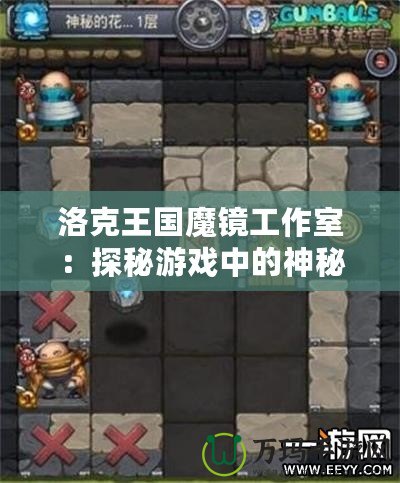 洛克王國(guó)魔鏡工作室：探秘游戲中的神秘工作室，帶你開啟全新冒險(xiǎn)之旅