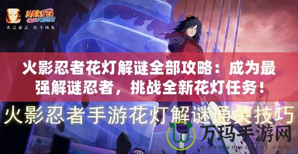 火影忍者花燈解謎全部攻略：成為最強(qiáng)解謎忍者，挑戰(zhàn)全新花燈任務(wù)！