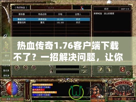 熱血傳奇1.76客戶端下載不了？一招解決問題，讓你重溫經(jīng)典游戲！