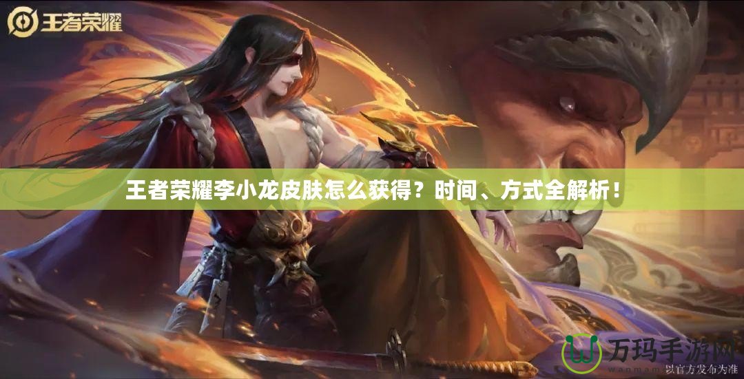 王者榮耀李小龍皮膚怎么獲得？時間、方式全解析！