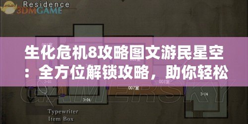 生化危機8攻略圖文游民星空：全方位解鎖攻略，助你輕松征服恐怖世界