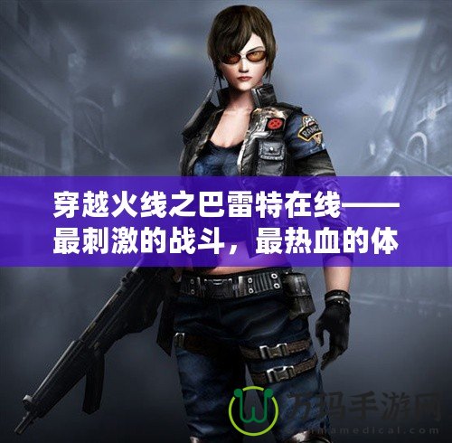穿越火線之巴雷特在線——最刺激的戰斗，最熱血的體驗
