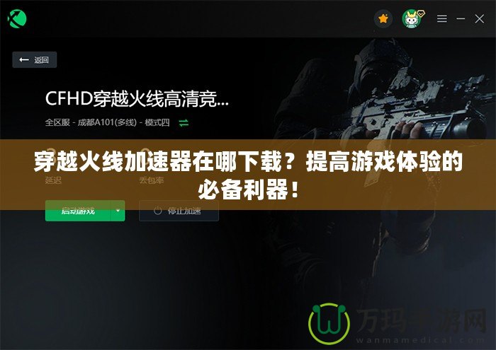 穿越火線加速器在哪下載？提高游戲體驗的必備利器！