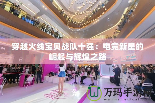 穿越火線寶貝戰隊十強：電競新星的崛起與輝煌之路