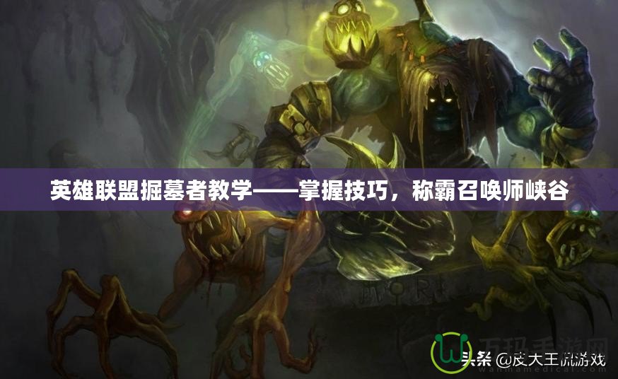 英雄聯盟掘墓者教學——掌握技巧，稱霸召喚師峽谷
