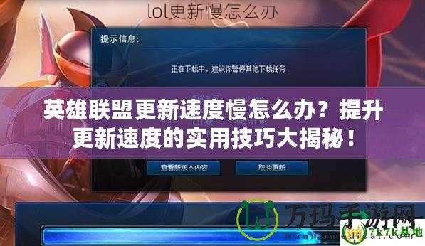 英雄聯(lián)盟更新速度慢怎么辦？提升更新速度的實用技巧大揭秘！