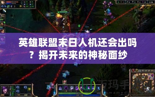 英雄聯盟末日人機還會出嗎？揭開未來的神秘面紗