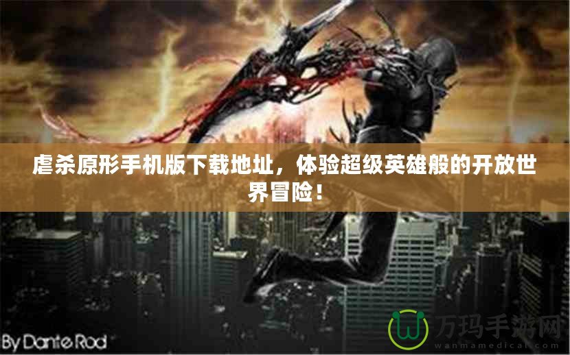 虐殺原形手機(jī)版下載地址，體驗(yàn)超級(jí)英雄般的開放世界冒險(xiǎn)！