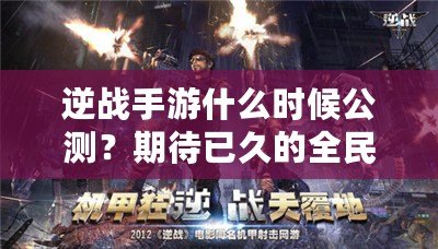 逆戰(zhàn)手游什么時候公測？期待已久的全民激戰(zhàn)即將來襲！