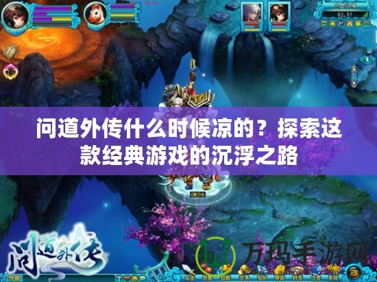 問道外傳什么時候涼的？探索這款經典游戲的沉浮之路