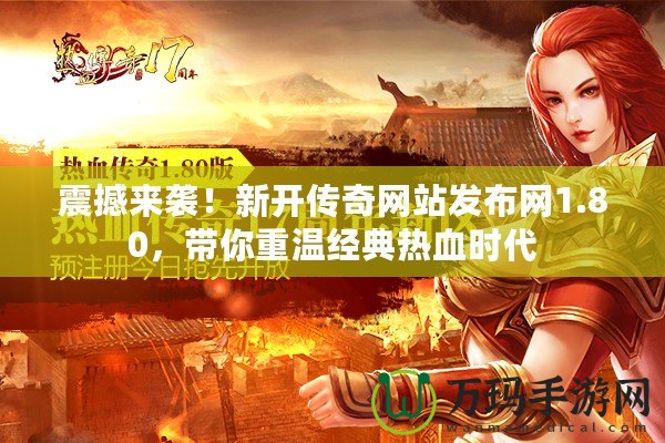 震撼來襲！新開傳奇網(wǎng)站發(fā)布網(wǎng)1.80，帶你重溫經(jīng)典熱血時代