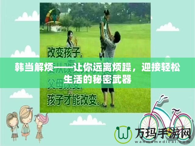 韓當解煩——讓你遠離煩躁，迎接輕松生活的秘密武器
