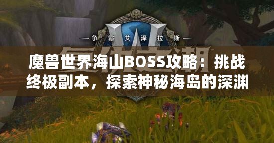 魔獸世界海山BOSS攻略：挑戰終極副本，探索神秘海島的深淵