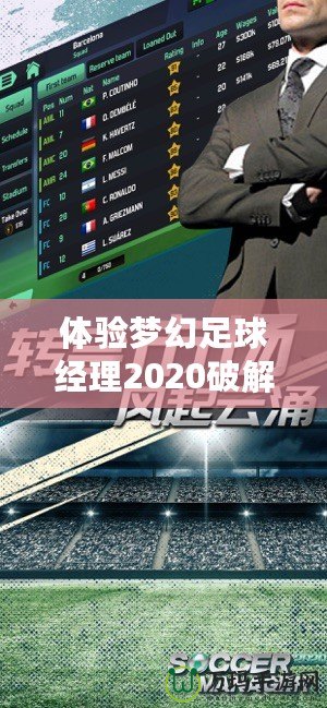 體驗(yàn)夢(mèng)幻足球經(jīng)理2020破解版：打造屬于你的足球帝國(guó)