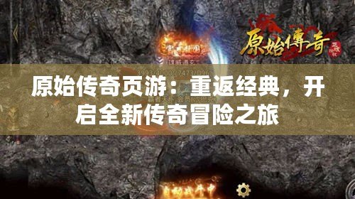 原始傳奇頁游：重返經(jīng)典，開啟全新傳奇冒險之旅