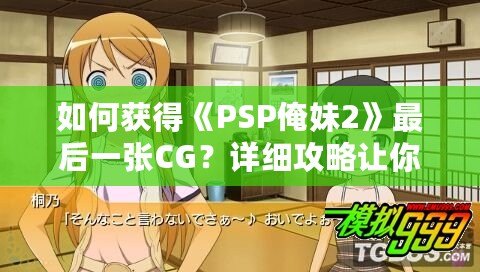 如何獲得《PSP俺妹2》最后一張CG？詳細攻略讓你不再錯過！
