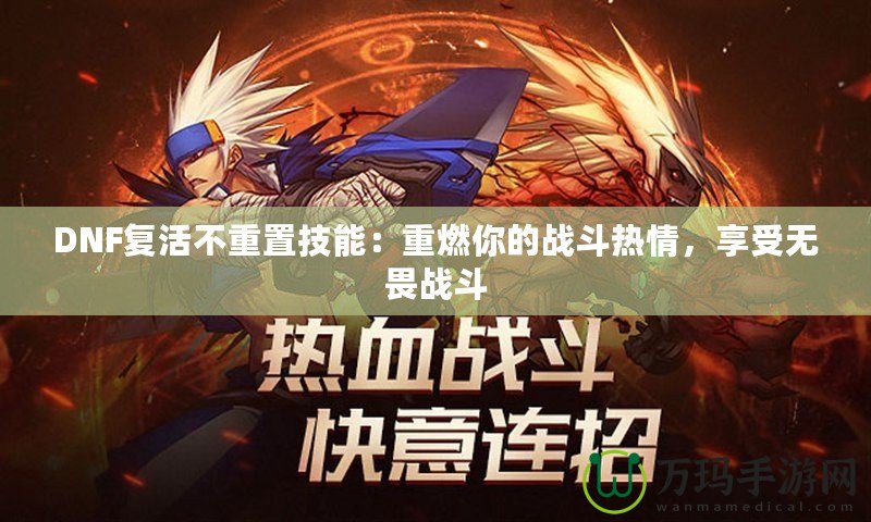 DNF復活不重置技能：重燃你的戰斗熱情，享受無畏戰斗