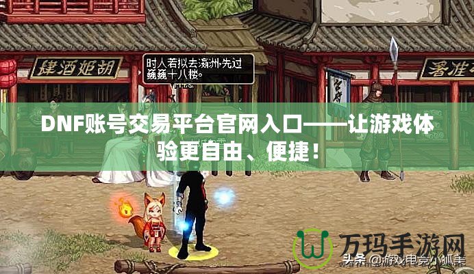 DNF賬號交易平臺官網入口——讓游戲體驗更自由、便捷！