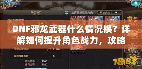 DNF邪龍武器什么情況換？詳解如何提升角色戰(zhàn)力，攻略全解析