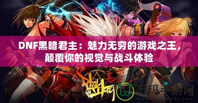 DNF黑暗君主：魅力無(wú)窮的游戲之王，顛覆你的視覺(jué)與戰(zhàn)斗體驗(yàn)