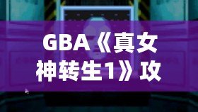 GBA《真女神轉(zhuǎn)生1》攻略大全——玩轉(zhuǎn)經(jīng)典，開(kāi)啟你的惡魔召喚之旅！