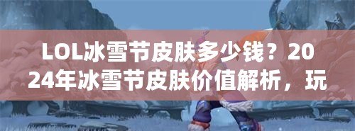 LOL冰雪節皮膚多少錢？2024年冰雪節皮膚價值解析，玩家必看！