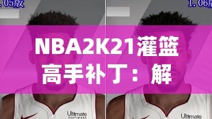 NBA2K21灌籃高手補丁：解鎖極限操作，玩轉籃球新天地！