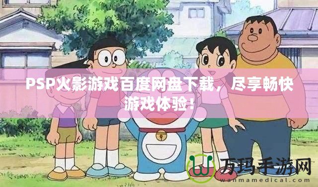 PSP火影游戲百度網(wǎng)盤下載，盡享暢快游戲體驗(yàn)！
