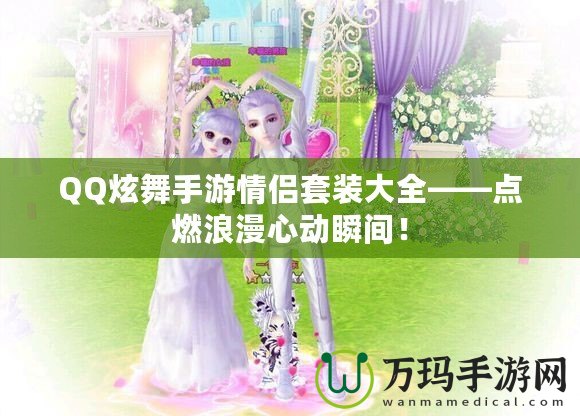 QQ炫舞手游情侶套裝大全——點燃浪漫心動瞬間！