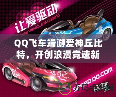 QQ飛車端游愛神丘比特，開創浪漫競速新紀元