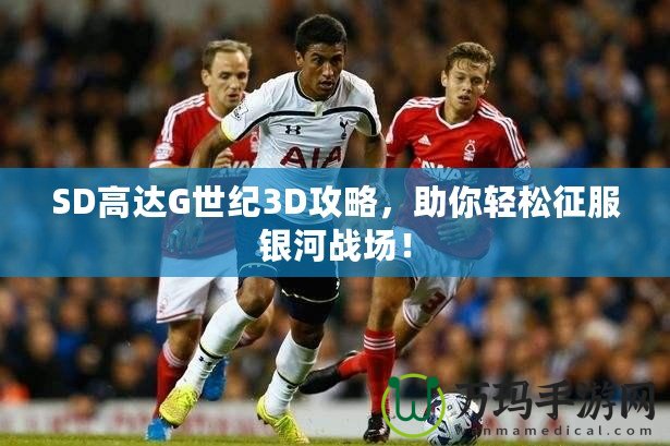 SD高達G世紀3D攻略，助你輕松征服銀河戰(zhàn)場！