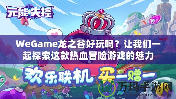 WeGame龍之谷好玩嗎？讓我們一起探索這款熱血冒險游戲的魅力