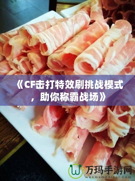 《CF擊打特效刷挑戰(zhàn)模式，助你稱霸戰(zhàn)場》