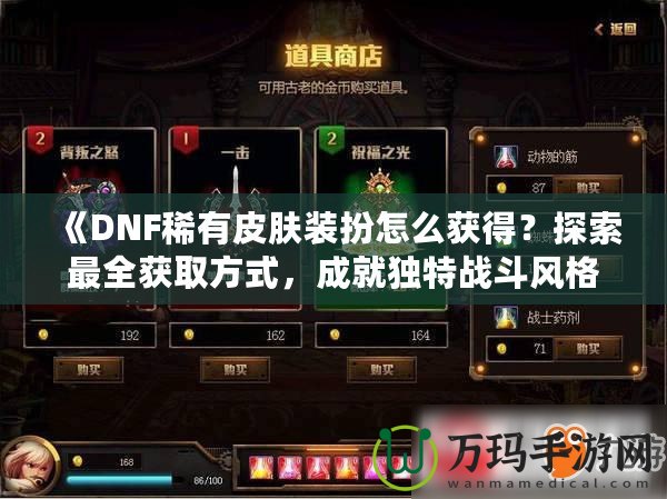 《DNF稀有皮膚裝扮怎么獲得？探索最全獲取方式，成就獨特戰(zhàn)斗風格！》