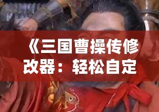 《三國(guó)曹操傳修改器：輕松自定義屬性與道具，暢享無(wú)限樂(lè)趣！》