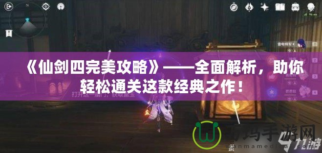 《仙劍四完美攻略》——全面解析，助你輕松通關(guān)這款經(jīng)典之作！