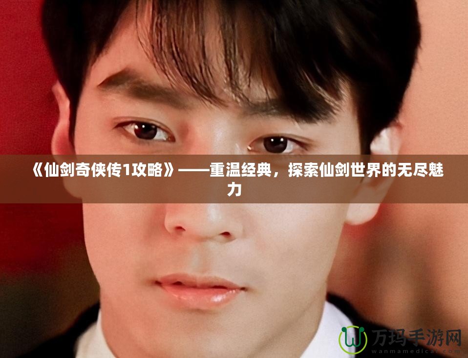 《仙劍奇?zhèn)b傳1攻略》——重溫經(jīng)典，探索仙劍世界的無盡魅力