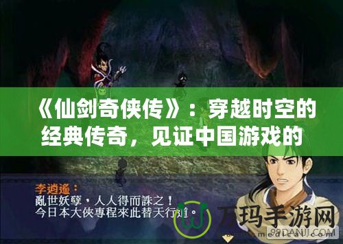 《仙劍奇?zhèn)b傳》：穿越時空的經(jīng)典傳奇，見證中國游戲的輝煌誕生